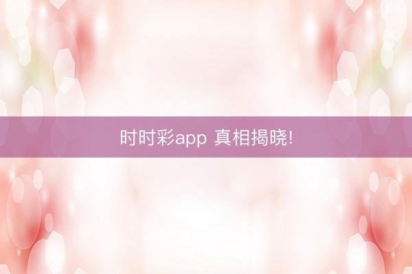 时时彩app 真相揭晓!